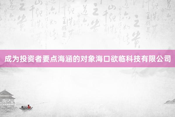 成为投资者要点海涵的对象海口欲临科技有限公司