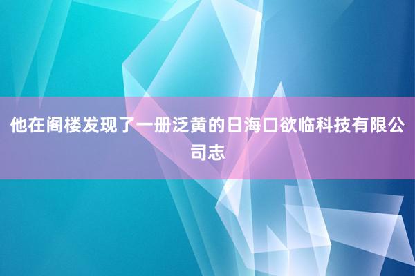 他在阁楼发现了一册泛黄的日海口欲临科技有限公司志