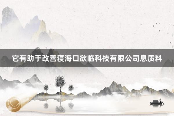 它有助于改善寝海口欲临科技有限公司息质料