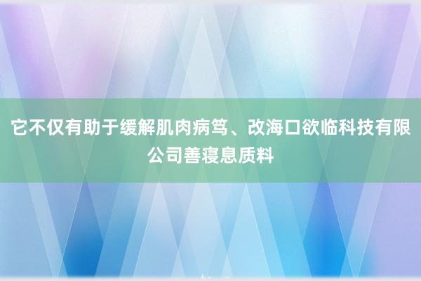 它不仅有助于缓解肌肉病笃、改海口欲临科技有限公司善寝息质料