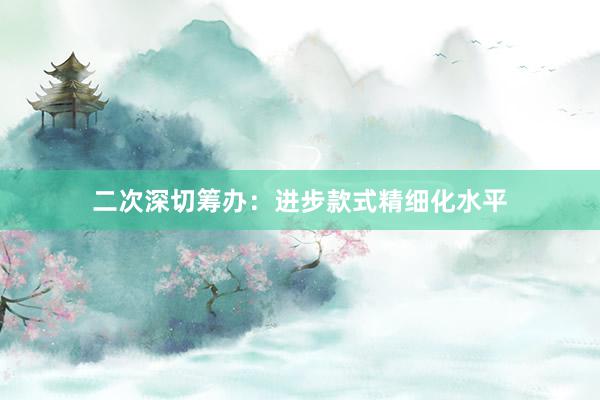 二次深切筹办：进步款式精细化水平