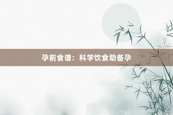 孕前食谱：科学饮食助备孕